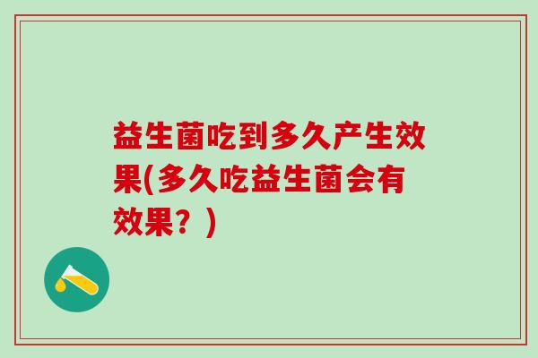 益生菌吃到多久产生效果(多久吃益生菌会有效果？)