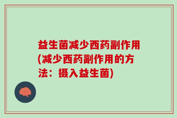 益生菌减少西药副作用(减少西药副作用的方法：摄入益生菌)