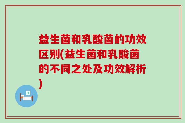 益生菌和乳酸菌的功效区别(益生菌和乳酸菌的不同之处及功效解析) 益生菌和乳酸菌的功效区别(益生菌和乳酸菌的不同之处及功效解析)