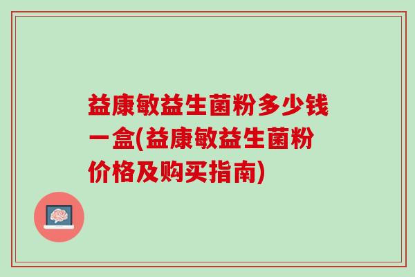 益康敏益生菌粉多少钱一盒(益康敏益生菌粉价格及购买指南)
