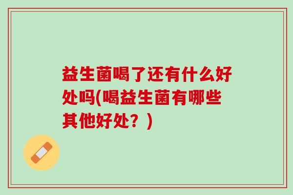 益生菌喝了还有什么好处吗(喝益生菌有哪些其他好处？)