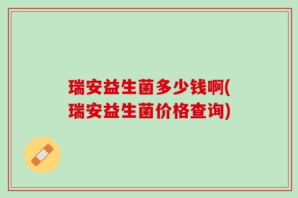 瑞安益生菌多少钱啊(瑞安益生菌价格查询)