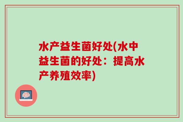 水产益生菌好处(水中益生菌的好处：提高水产养殖效率)