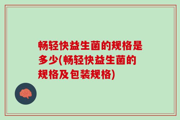 畅轻快益生菌的规格是多少(畅轻快益生菌的规格及包装规格)