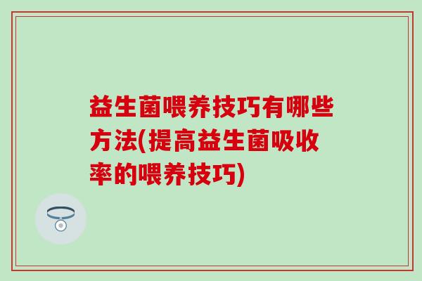 益生菌喂养技巧有哪些方法(提高益生菌吸收率的喂养技巧)
