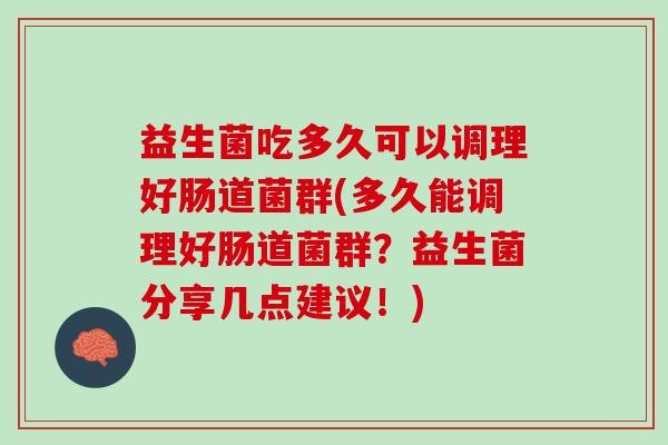 益生菌吃多久可以调理好肠道菌群(多久能调理好肠道菌群？益生菌分享几点建议！)