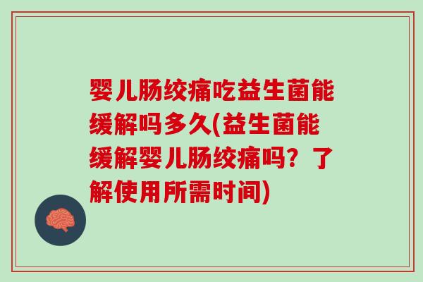 婴儿肠绞痛吃益生菌能缓解吗多久(益生菌能缓解婴儿肠绞痛吗？了解使用所需时间)