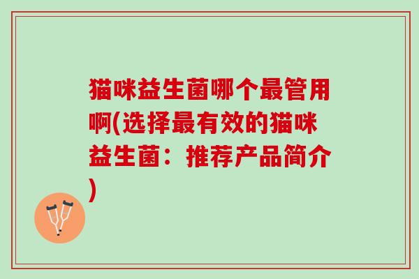 猫咪益生菌哪个最管用啊(选择最有效的猫咪益生菌：推荐产品简介)