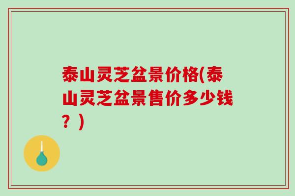 泰山灵芝盆景价格(泰山灵芝盆景售价多少钱？)