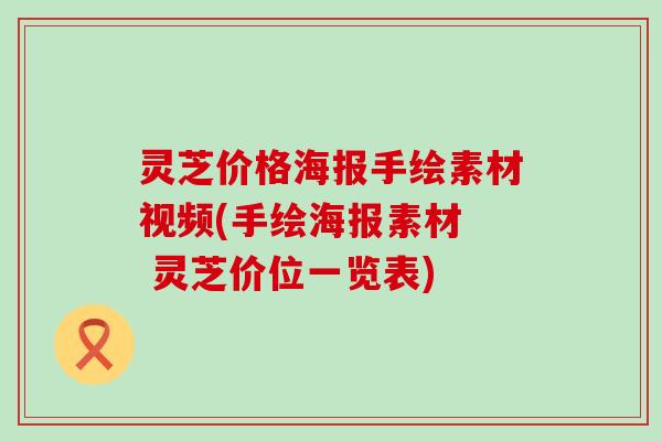 灵芝价格海报手绘素材视频(手绘海报素材  灵芝价位一览表)