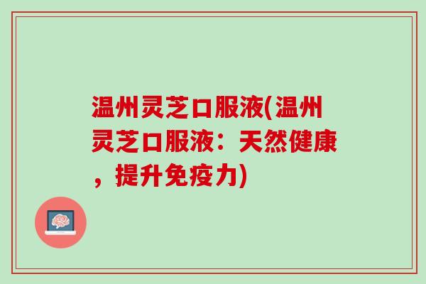 温州灵芝口服液(温州灵芝口服液：天然健康，提升免疫力)