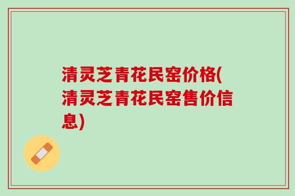 清灵芝青花民窑价格(清灵芝青花民窑售价信息)
