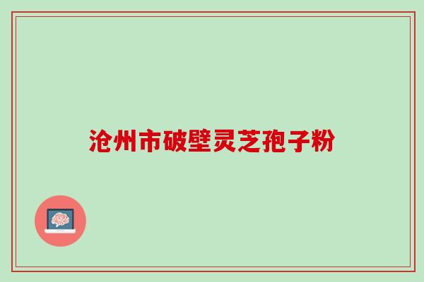 沧州市破壁灵芝孢子粉