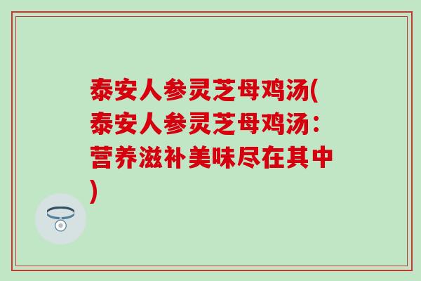 泰安人参灵芝母鸡汤(泰安人参灵芝母鸡汤：营养滋补美味尽在其中)