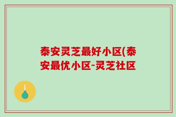 泰安灵芝最好小区(泰安最优小区-灵芝社区