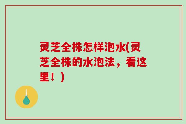 灵芝全株怎样泡水(灵芝全株的水泡法，看这里！)