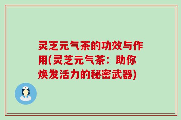 灵芝元气茶的功效与作用(灵芝元气茶：助你焕发活力的秘密武器)