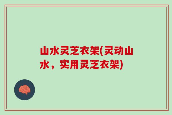 山水灵芝衣架(灵动山水，实用灵芝衣架)