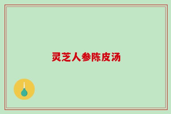 灵芝人参陈皮汤