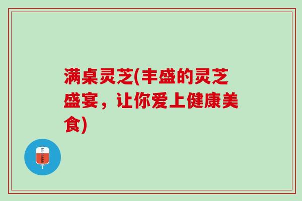 满桌灵芝(丰盛的灵芝盛宴，让你爱上健康美食)