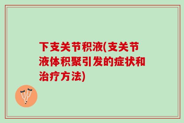 下支关节积液(支关节液体积聚引发的症状和治疗方法)