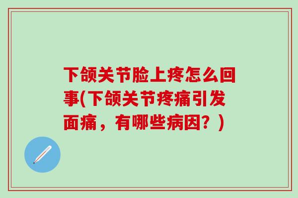 下颌关节脸上疼怎么回事(下颌关节引发面痛,有哪些因?) 下颌关节脸上疼怎么回事(下颌关节引发面痛,有哪些因?)