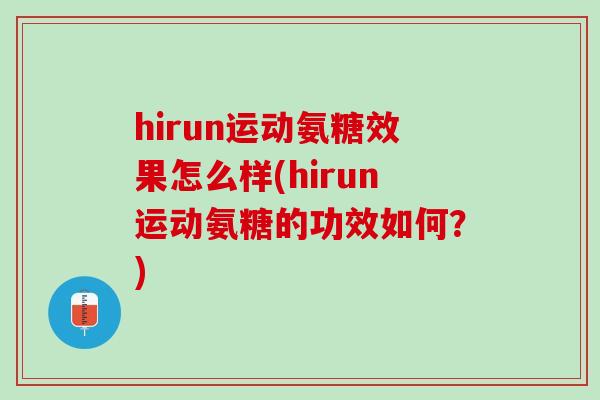 hirun运动氨糖效果怎么样(hirun运动氨糖的功效如何？)