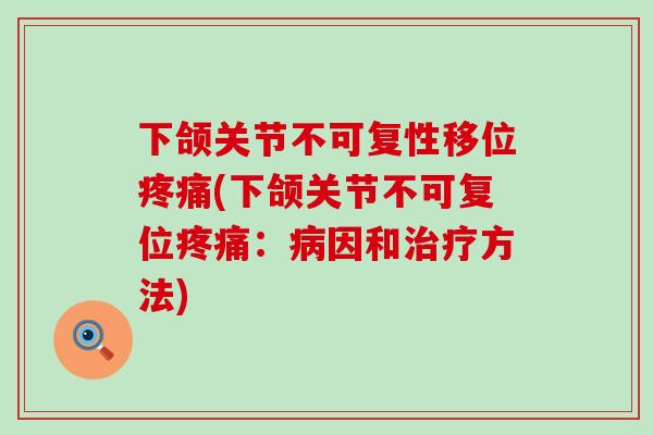 下颌关节不可复性移位疼痛(下颌关节不可复位疼痛：病因和治疗方法)