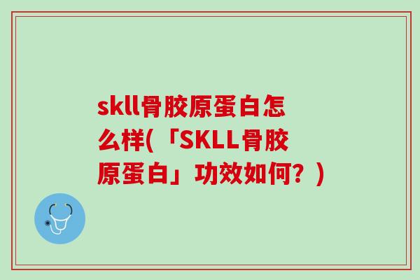skll骨胶原蛋白怎么样(「SKLL骨胶原蛋白」功效如何？)