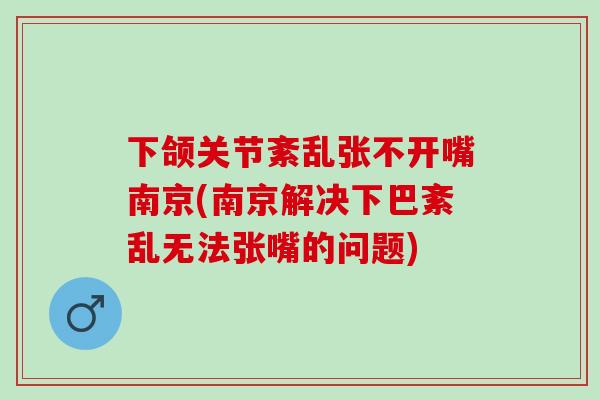 下颌关节紊乱张不开嘴南京(南京解决下巴紊乱无法张嘴的问题)