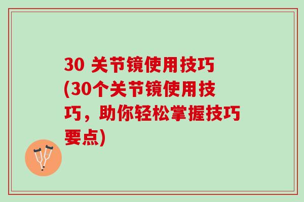 30 关节镜使用技巧(30个关节镜使用技巧，助你轻松掌握技巧要点)