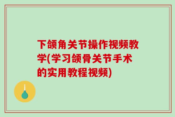 下颌角关节操作视频教学(学习颌骨关节手术的实用教程视频)