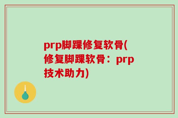 prp脚踝修复软骨(修复脚踝软骨：prp技术助力)