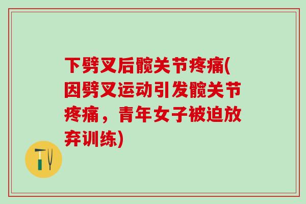 下劈叉后髋关节疼痛(因劈叉运动引发髋关节疼痛，青年女子被迫放弃训练)