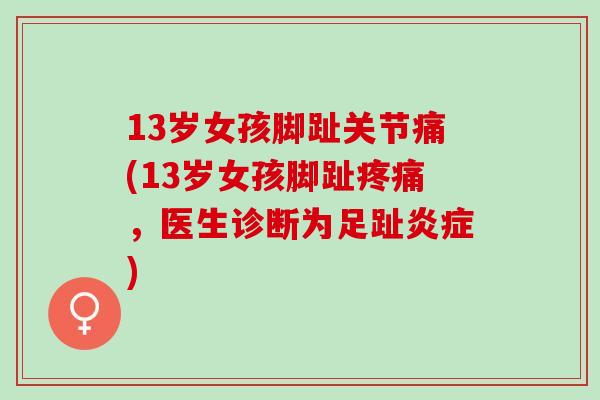 13岁女孩脚趾关节痛(13岁女孩脚趾疼痛，医生诊断为足趾炎症)