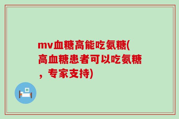 mv血糖高能吃氨糖(高血糖患者可以吃氨糖，专家支持)