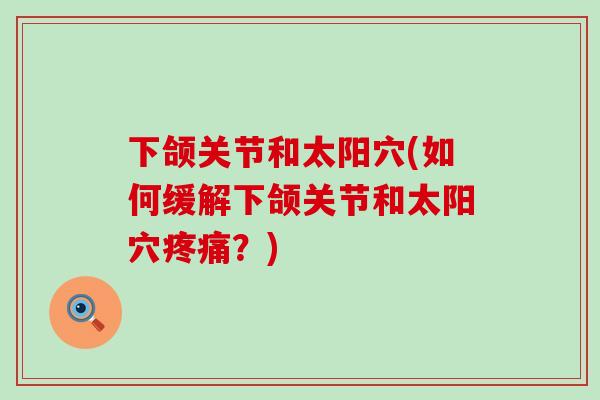 下颌关节和太阳穴(如何缓解下颌关节和太阳穴疼痛？)