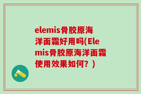 elemis骨胶原海洋面霜好用吗(Elemis骨胶原海洋面霜使用效果如何？)
