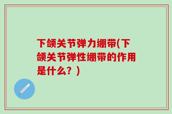 下颌关节弹力绷带(下颌关节弹性绷带的作用是什么？)