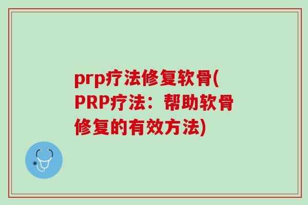 prp疗法修复软骨(PRP疗法：帮助软骨修复的有效方法)