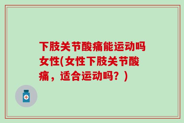 下肢关节酸痛能运动吗女性(女性下肢关节酸痛，适合运动吗？)