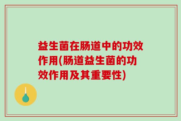 益生菌在肠道中的功效作用(肠道益生菌的功效作用及其重要性)