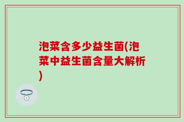 泡菜含多少益生菌(泡菜中益生菌含量大解析)