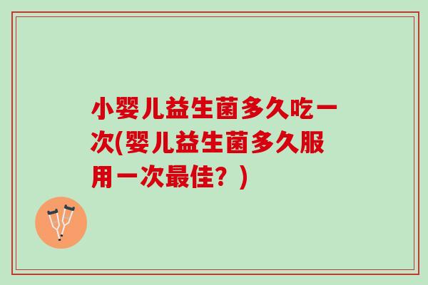 小婴儿益生菌多久吃一次(婴儿益生菌多久服用一次最佳？)