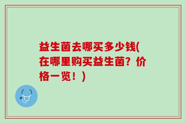 益生菌去哪买多少钱(在哪里购买益生菌？价格一览！)