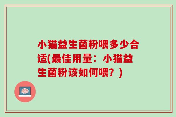 小猫益生菌粉喂多少合适(最佳用量：小猫益生菌粉该如何喂？)