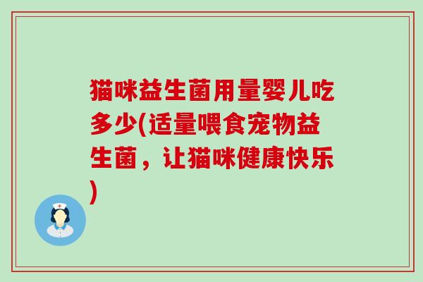 猫咪益生菌用量婴儿吃多少(适量喂食宠物益生菌，让猫咪健康快乐)
