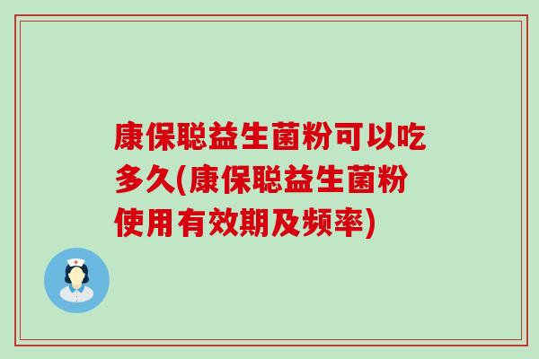 康保聪益生菌粉可以吃多久(康保聪益生菌粉使用有效期及频率)