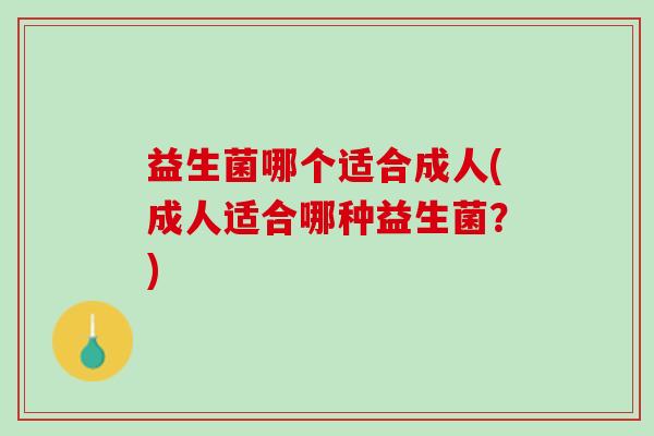 益生菌哪个适合成人(成人适合哪种益生菌？)