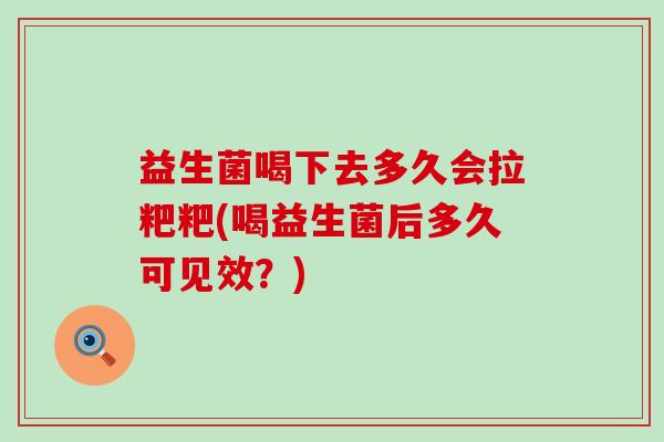益生菌喝下去多久会拉粑粑(喝益生菌后多久可见效?) 益生菌喝下去多久会拉粑粑(喝益生菌后多久可见效?)